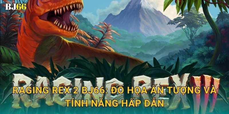 Raging Rex 2 hoang dã – phiêu lưu thời tiền sử tại Bj66 2 Raging Rex 2 Bj66: Đồ họa ấn tượng và tính năng hấp dẫn