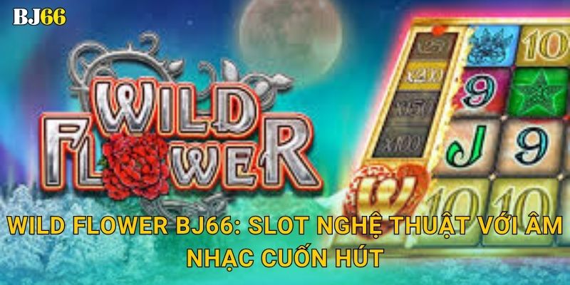 Wild Flower ma mị – sắc màu tự nhiên tại Bj66 2 Wild Flower Bj66: Slot nghệ thuật với âm nhạc cuốn hút