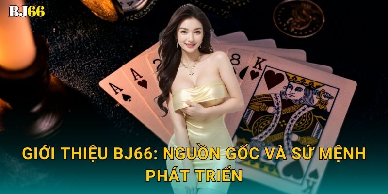 Giới thiệu Bj66: Nguồn gốc và sứ mệnh phát triển