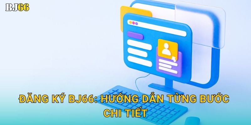 Đăng ký Bj66: Hướng dẫn từng bước chi tiết