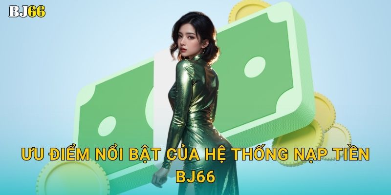 Ưu điểm nổi bật của hệ thống nạp tiền Bj66