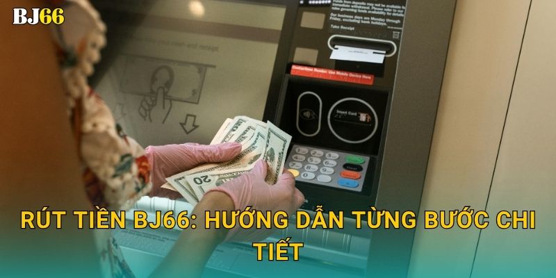 Rút tiền thuận lợi – đảm bảo minh bạch tại Bj66 2 Rút tiền Bj66: Hướng dẫn từng bước chi tiết