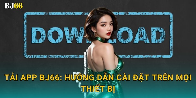Tải app nhanh chóng – khám phá tiện ích thông minh tại Bj66 2 Tải app Bj66: Hướng dẫn cài đặt trên mọi thiết bị