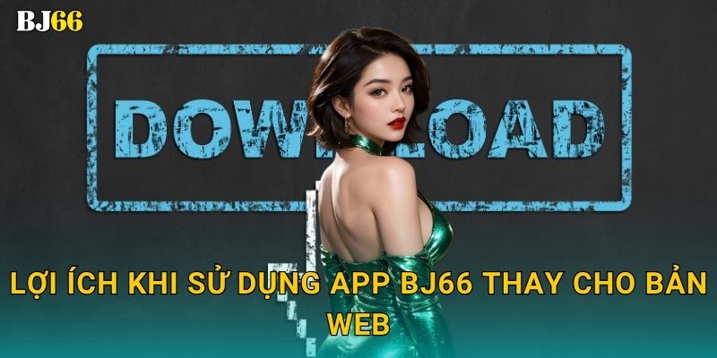 Tải app nhanh chóng – khám phá tiện ích thông minh tại Bj66 3 Lợi ích khi sử dụng app Bj66 thay cho bản web