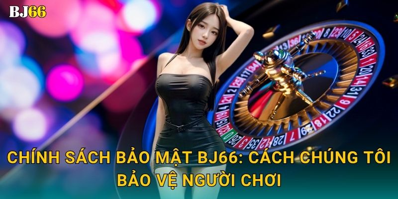 Chính sách bảo mật vững chắc – cam kết an toàn tại Bj66 1 Chính sách bảo mật Bj66: Cách chúng tôi bảo vệ người chơi
